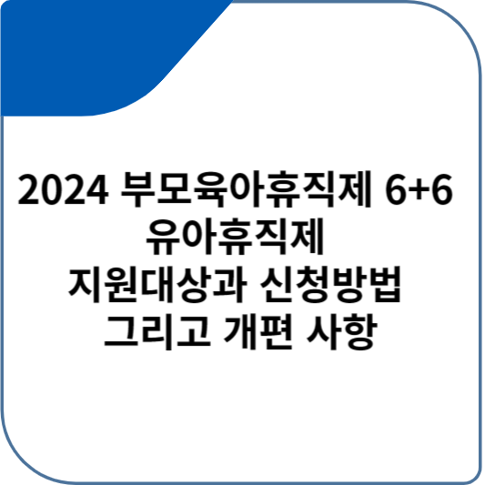 2024 부모육아휴직제 6+6 유아휴직제 지원대상과 신청방법 그리고 개편 사항