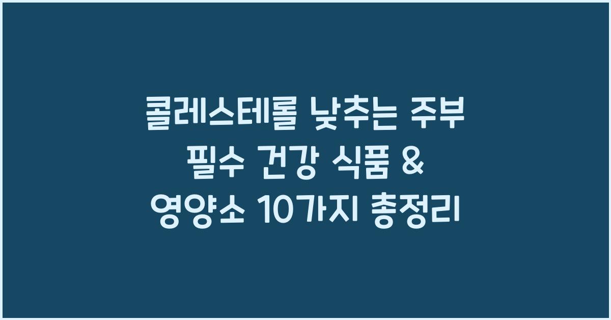 콜레스테롤 낮추는 주부 필수 건강 식품 & 영양소