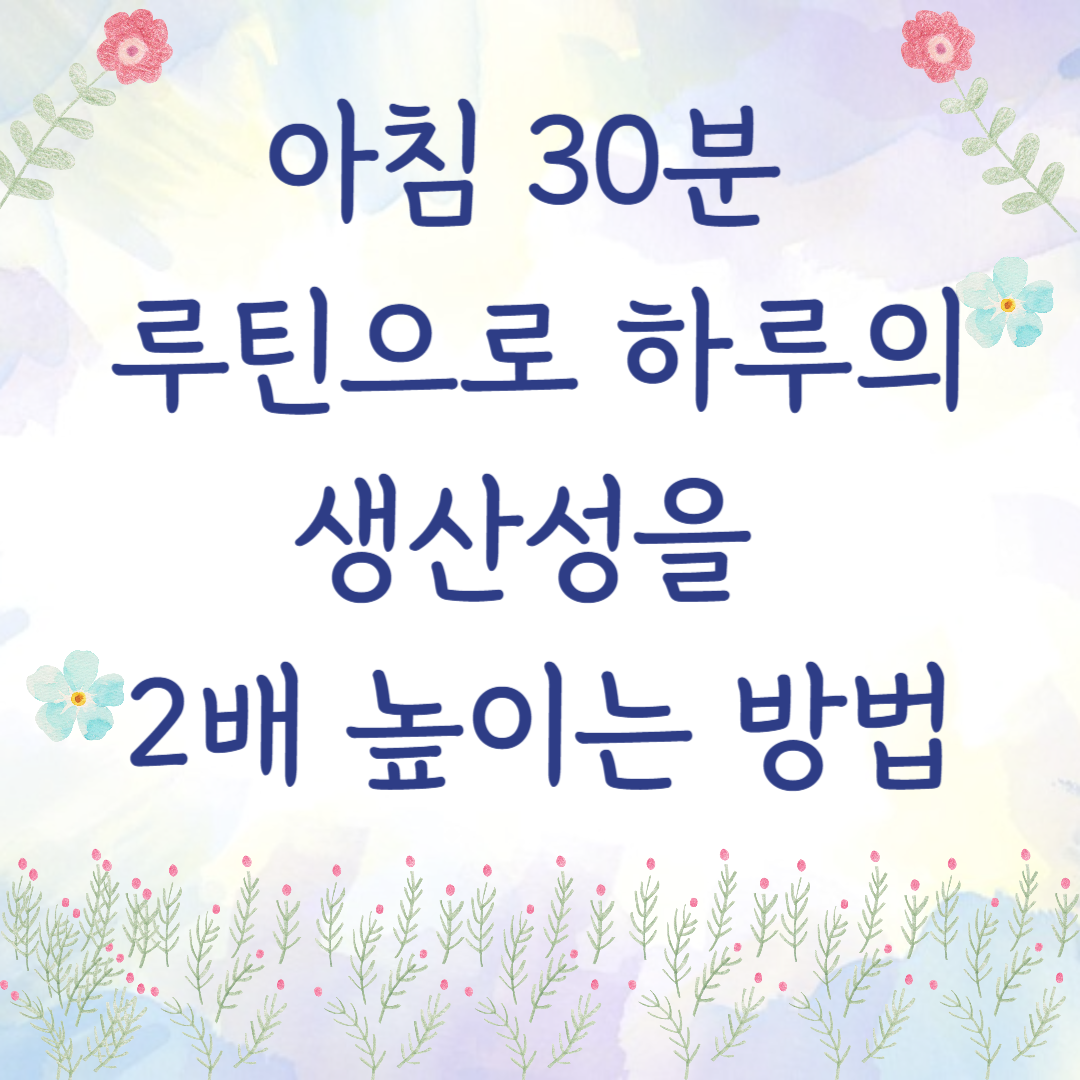아침 30분 루틴으로 하루의 생산성을 2배 높이는 방법