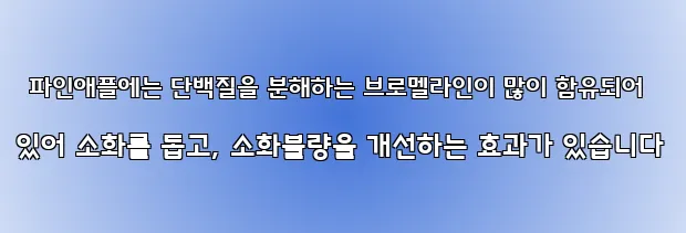 파인애플에는 단백질을 분해하는 브로멜라인이 많이 함유되어 있어 소화를 돕고, 소화불량을 개선하는 효과가 있습니다