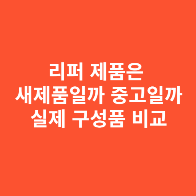 리퍼 제품은 새제품일까 중고일까 실제 구성품 비교