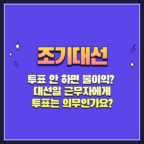 투표 안 하면 불이익? 대선일 근무자에게 투표는 의무인가요?