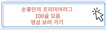 토트넘 홋스퍼 손흥민 프리미어리그 EPL 100골 모음 영상 보러 가기