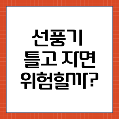 선풍기 틀고 자면 위험할까?