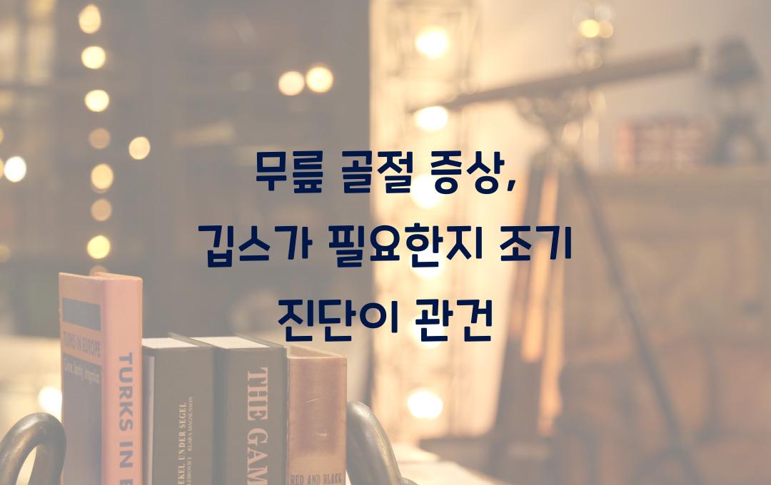 무릎 골절 증상, 깁스가 필요할까? 조기 진단이 중요해요!