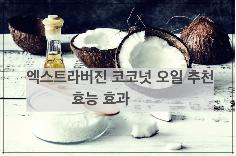 엑스트라버진 코코넛 오일 추천 및 효능 효과