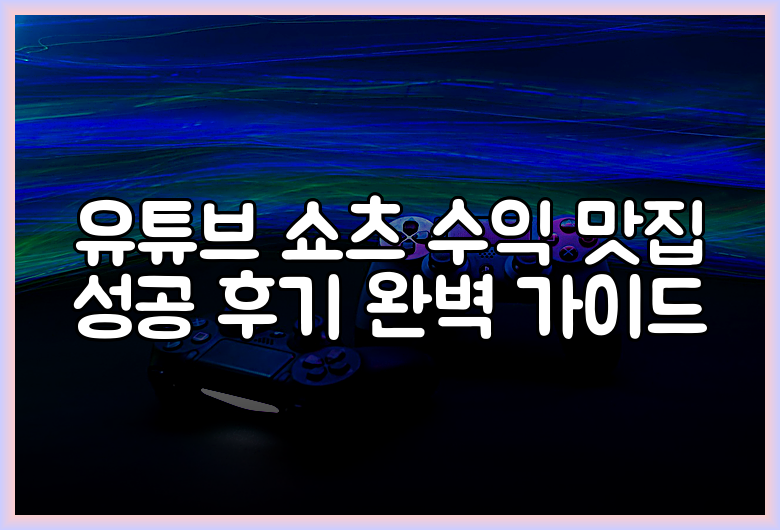 유튜브 쇼츠 수익 맛집 성공 후기 완벽 가이드