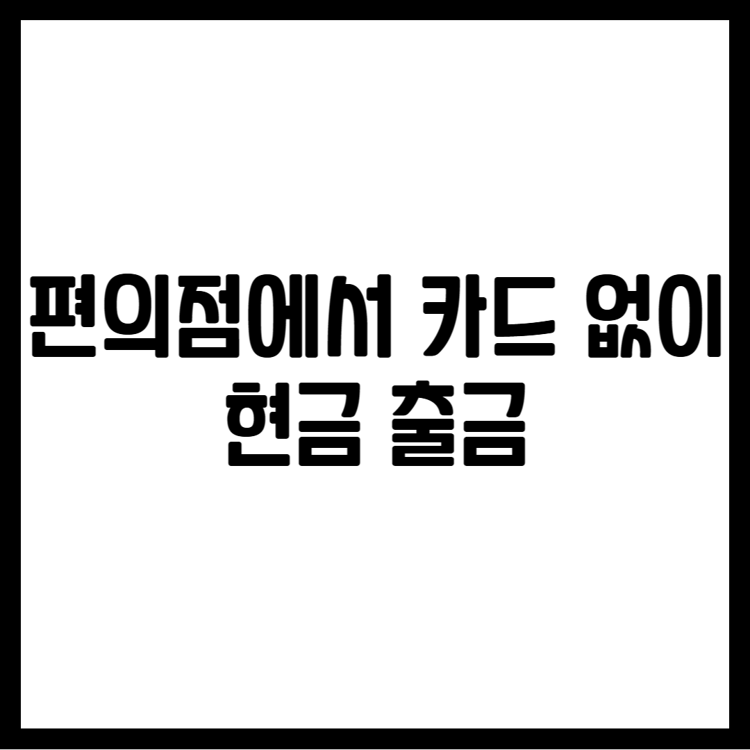 편의점에서 카드 없이 현금 출금