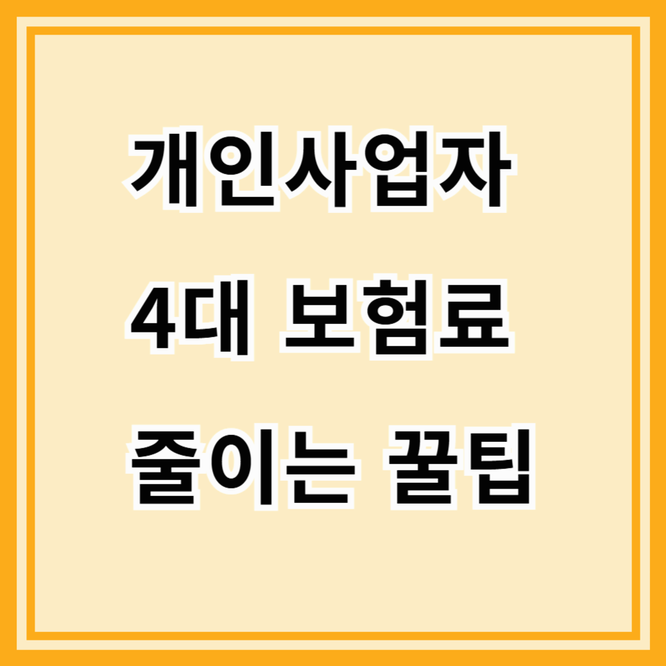 개인사업자, 4대 보험료 줄이는 꿀팁! 똑똑하게 절세하는 방법