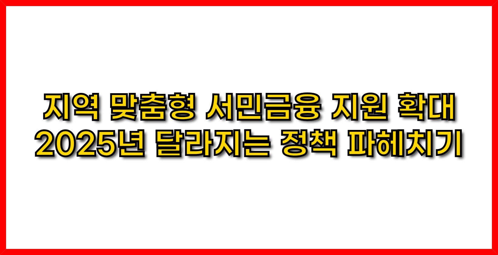 지역 맞춤형 서민금융 지원 확대! 2025년 달라지는 정책 파헤치기