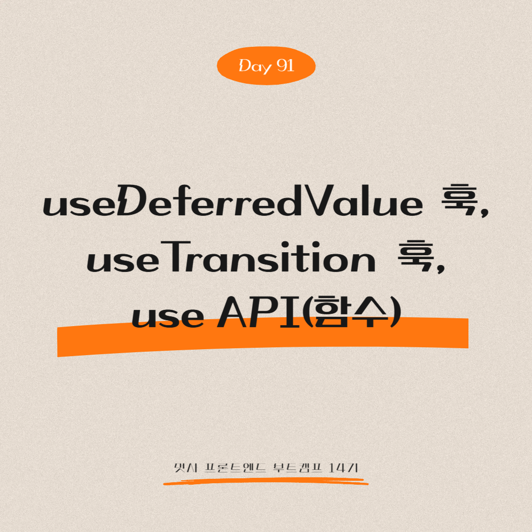 멋쟁이사자처럼 프론트엔드 부트캠프 14기 - Day 91 (useDeferredValue 훅, useTransition 훅, use API(함수))