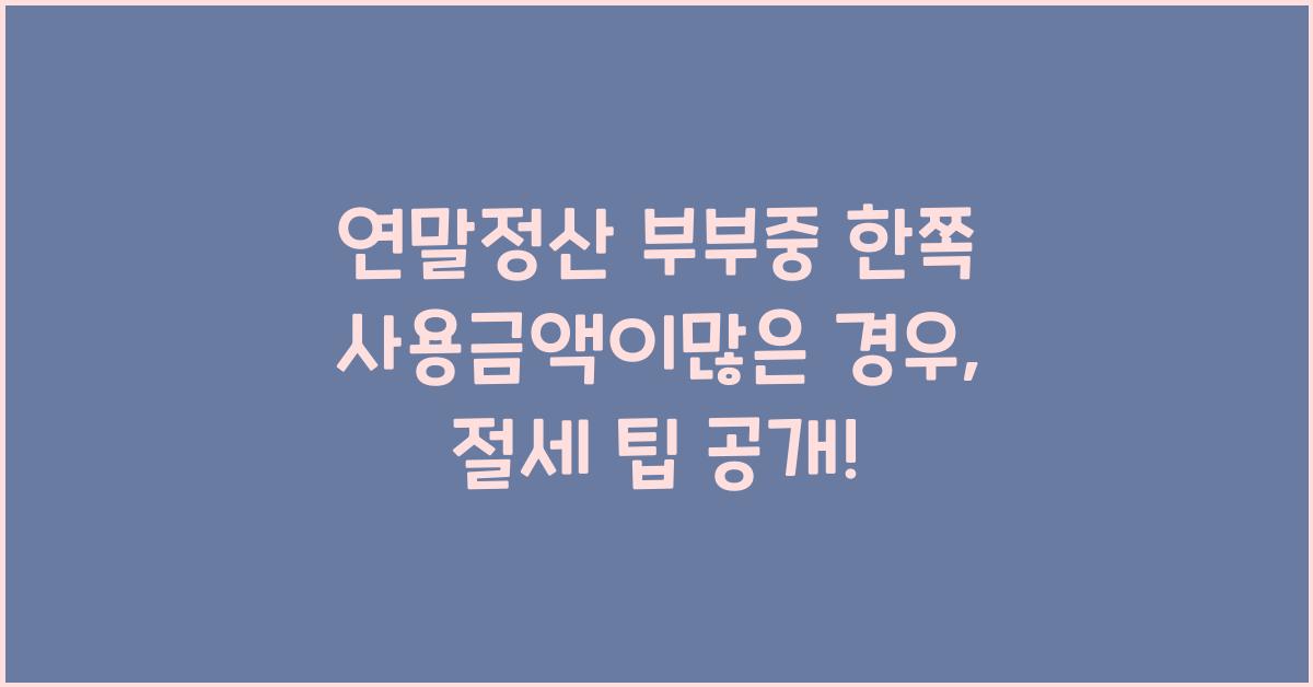 연말정산 부부중 한쪽 사용금액이많은 경우