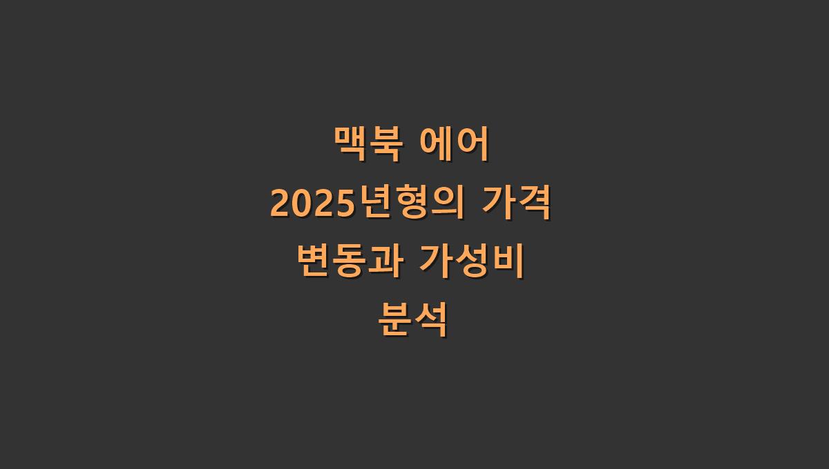 맥북 에어 2025년형의 가격 변동과 가성비 분석​