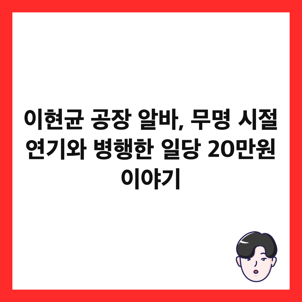 이현균 공장 알바, 무명 시절 연기와 병행한 일당 20만원 이야기 썸네일
