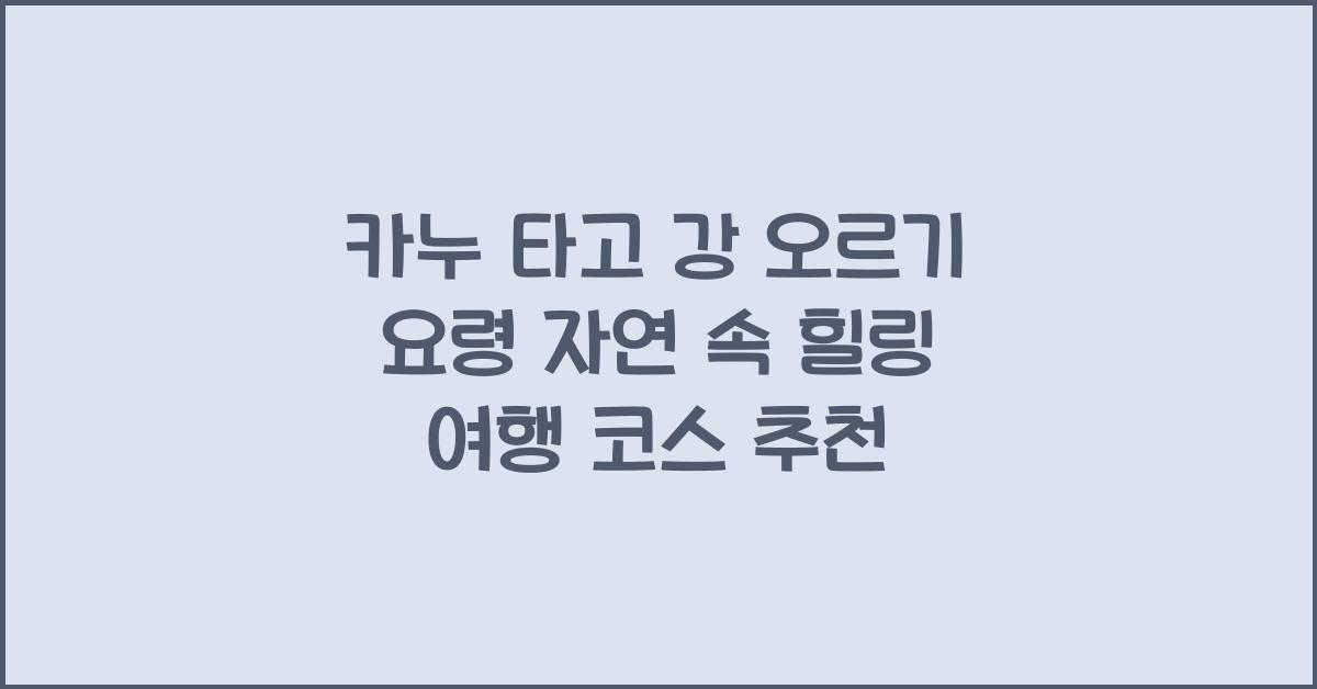 카누 타고 강 오르기 요령