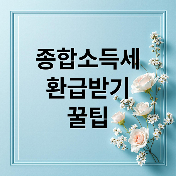 종합소득세 환급 신청부터 가산세 회피까지 완벽 가이드