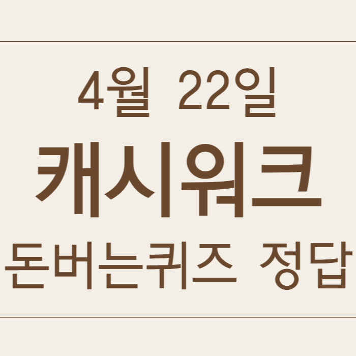 4월 22일 캐시워크 돈버는퀴즈 정답