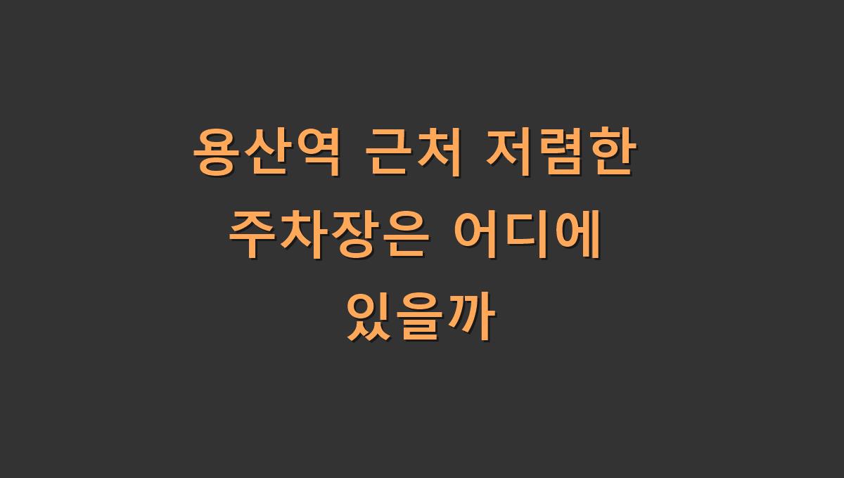용산역 근처 저렴한 주차장은 어디에 있을까