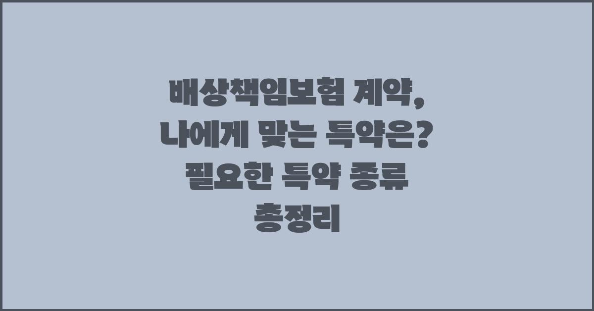 배상책임보험 계약, 나에게 맞는 특약은?