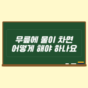 무릎에 물이 차면 어떻게 해야 하나요