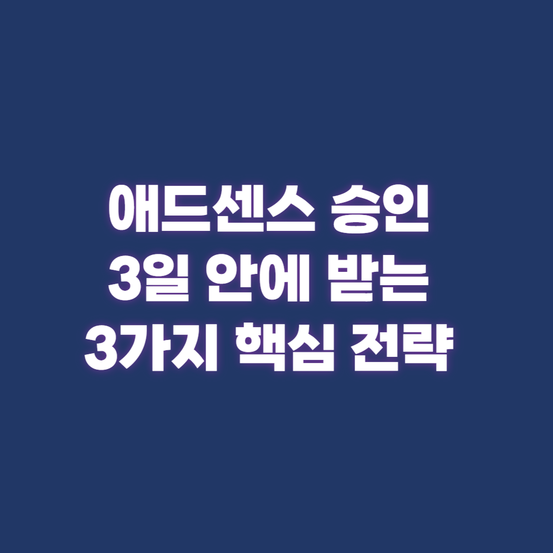 애드센스 승인 3일 안에 받는 3가지 핵심 전략