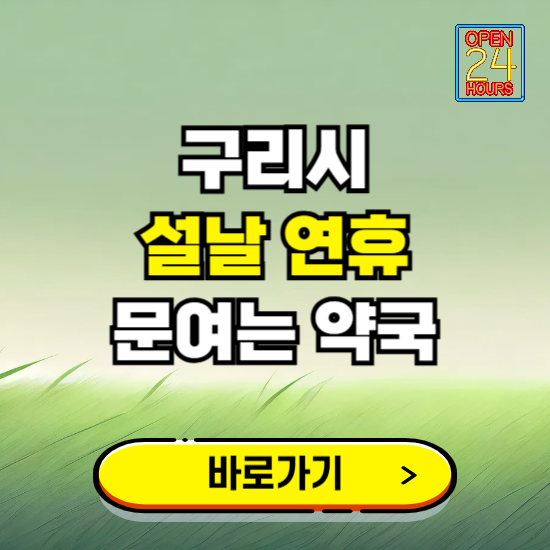 구리시 설날 연휴 문여는 약국 ❘ 24시 비상 당직 일요일 밤에 문여는 곳