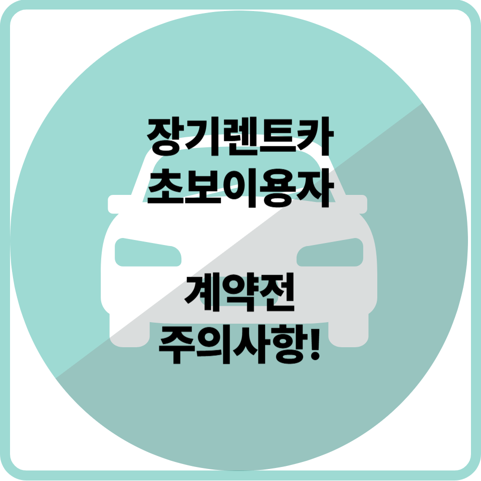 초보자가 반드시 알아야 할 장기렌트카 계약 주의사항 알아보기
