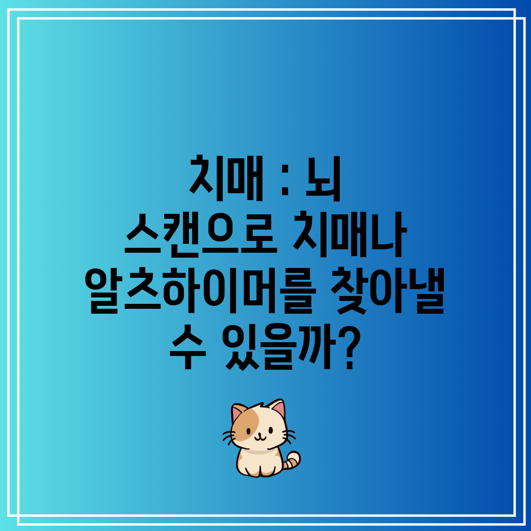 치매 뇌 스캔으로 치매나 알츠하이머를 찾아낼 수 있을