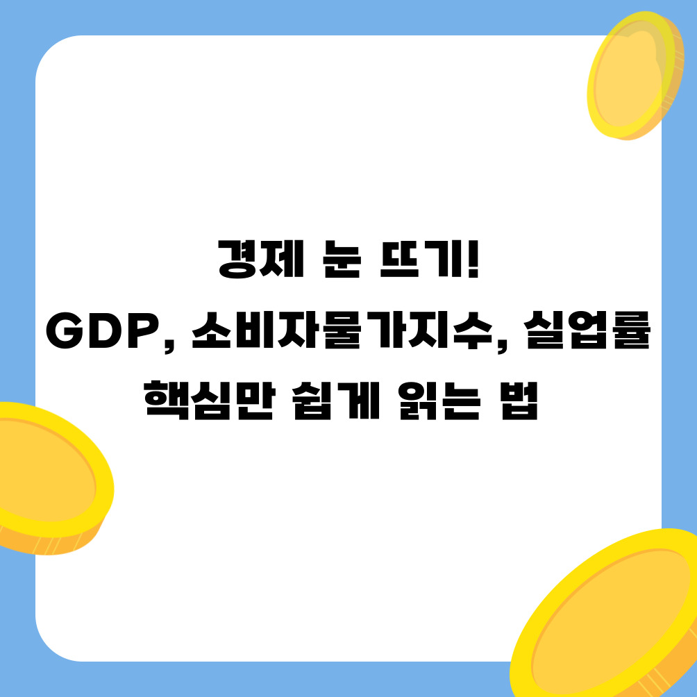 📈 경제 눈 뜨기! GDP, 소비자물가지수, 실업률 핵심만 쉽게 읽는 법