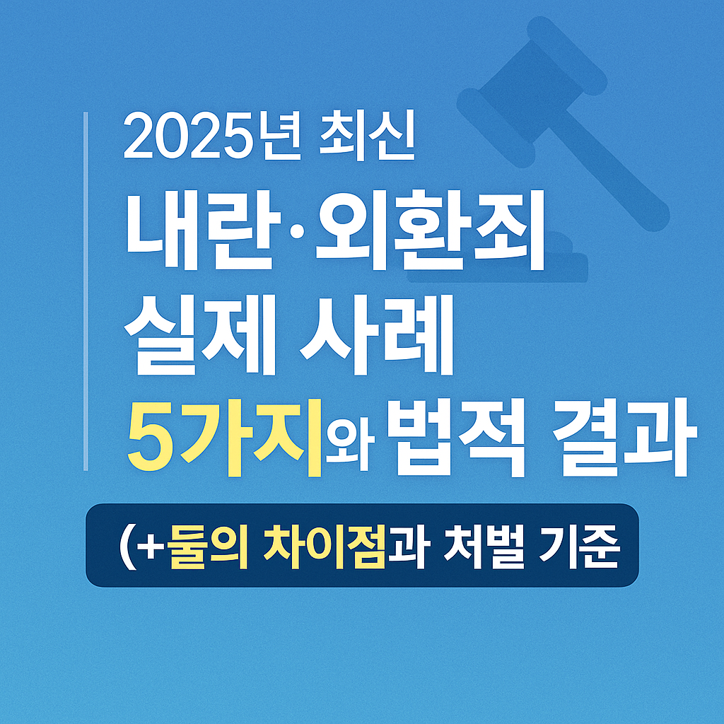 2025년 최신｜내란·외환죄 실제 사례 5가지와 법적 결과(+둘의 차이점과 처벌 기준)