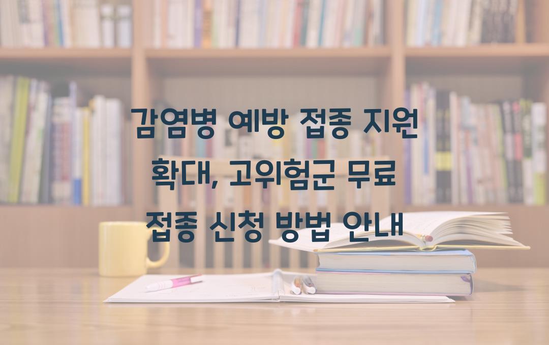 감염병 예방 접종 지원 확대, 고위험군 무료 접종 대상 및 신청 방법
