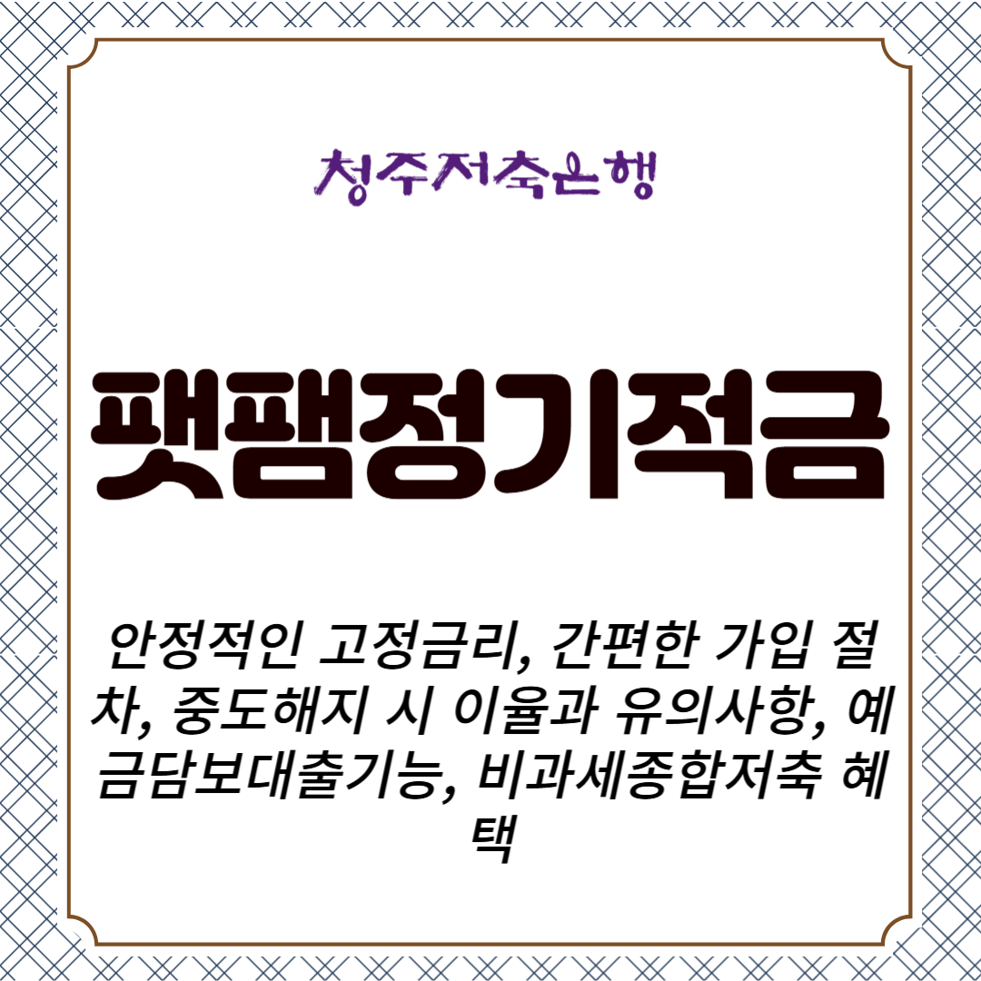청주저축은행 팻팸정기적금 안정적인 고정금리, 간편한 가입 절차, 중도해지 시 이율과 유의사항, 예금담보대출기능, 비과세종합저축 혜택