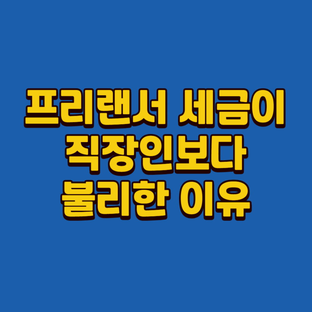 프리랜서 세금이 직장인보다 불리한 이유