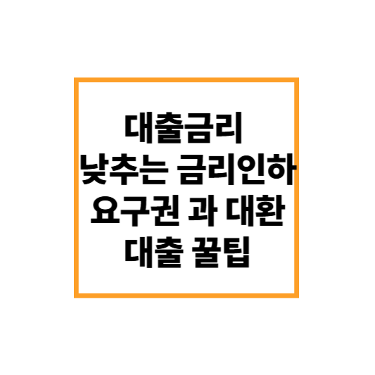 대출금리 낮추는 금리인하요구권과 대환 대출 꿀 팁