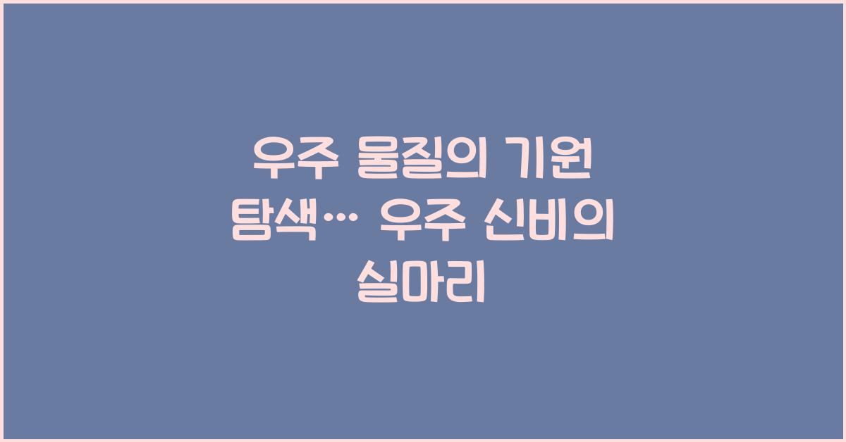 우주 물질의 기원 탐색  