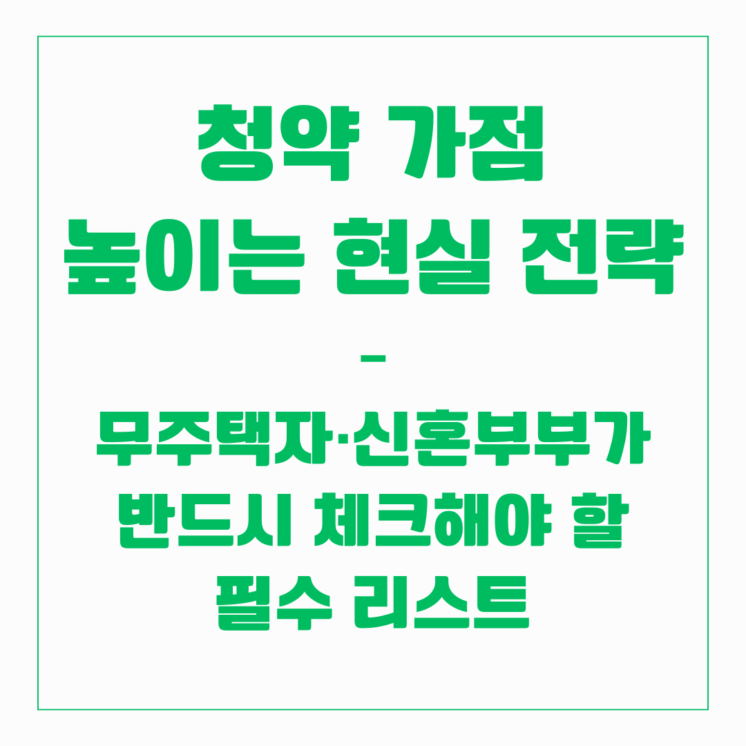 청약 가점 높이는 현실 전략 – 무주택자·신혼부부가 반드시 체크해야 할 필수 리스트