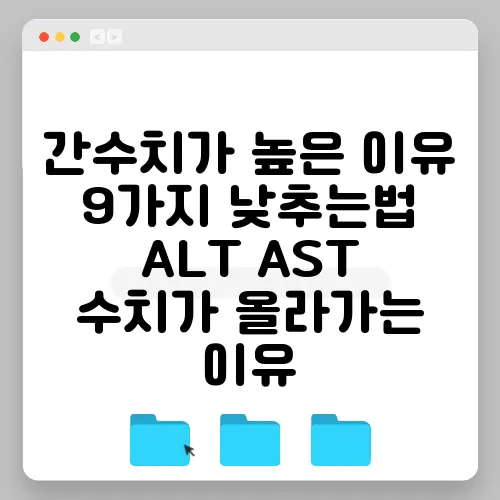 간수치가 높은 이유 9가지 낮추는법 ALT AST 수치가 올라가는 이유 