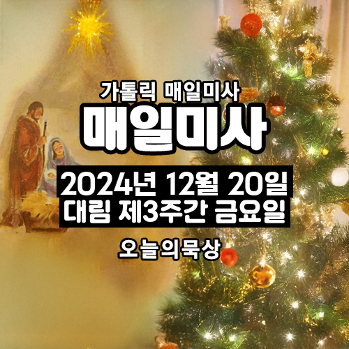 2024년 12월 20일 매일미사 대림 제3주간 금요일 오늘의 묵상