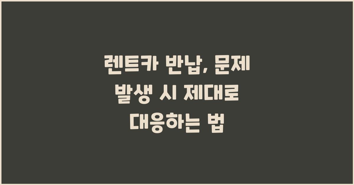 렌트카 반납, 문제 발생 시 대응 방법