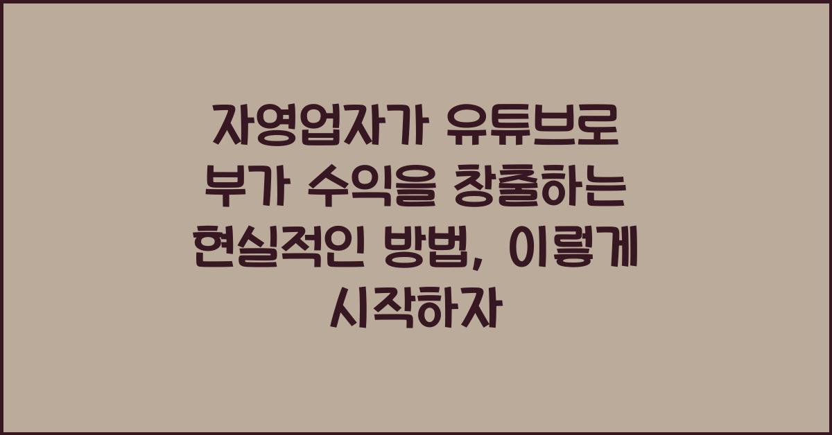 자영업자가 유튜브로 부가 수익을 창출하는 현실적인 방법
