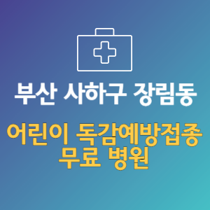 부산 사하구 장림동 어린이 독감예방접종 무료 병원 (인플루엔자 무료 접종 대상 날짜)