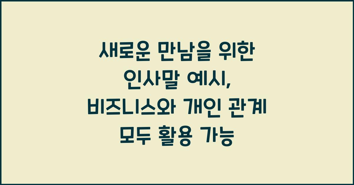 새로운 만남을 위한 인사말 예시 비즈니스와 개인 관계 모두 활용 가능