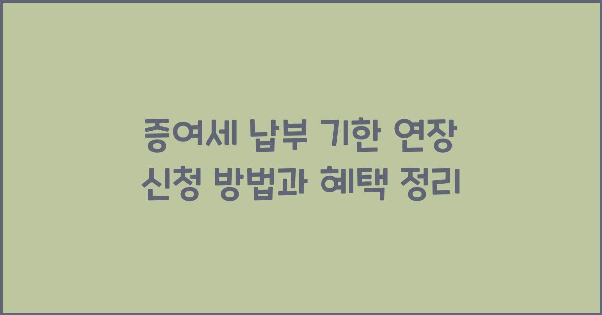 증여세 납부 기한 연장 신청 방법