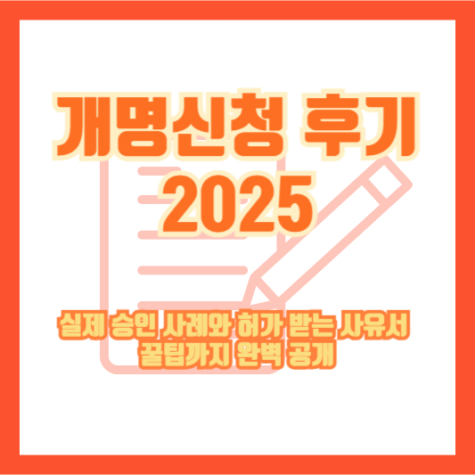 개명신청 후기 2025｜실제 승인 사례와 허가 받는 사유서 꿀팁까지 완벽 공개