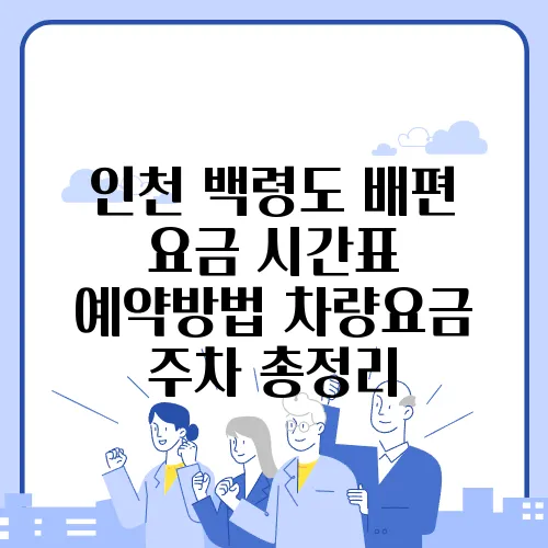 인천 백령도 배편 요금 시간표 예약방법 차량요금 주차 총정리