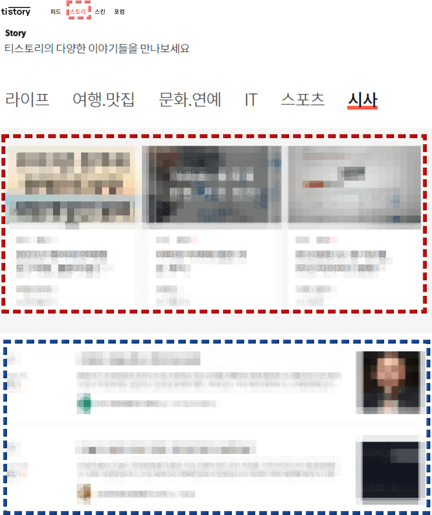 티스토리 기타 유입 중 티스토리 블로그 홈페이지 화면
첫번째줄
티스토리 "피드, 스토리, 스킨, 포럼" 메뉴 중 "스토리" 메뉴 붉은 박스
2번쨎줄
"story
티스토리의 다양한 이야기들을 만나보세요" 안내글
세번째 줄
"라이프 여행.맛집 문화.연예 IT 스포츠 시사" 메뉴
네번째 칸
인기 티스토리로 선출된 티스토리 포스팅에 붉은 점선 박스
다섯번째칸
최신순 나열된 티스토리 예시글에 파란점선박스