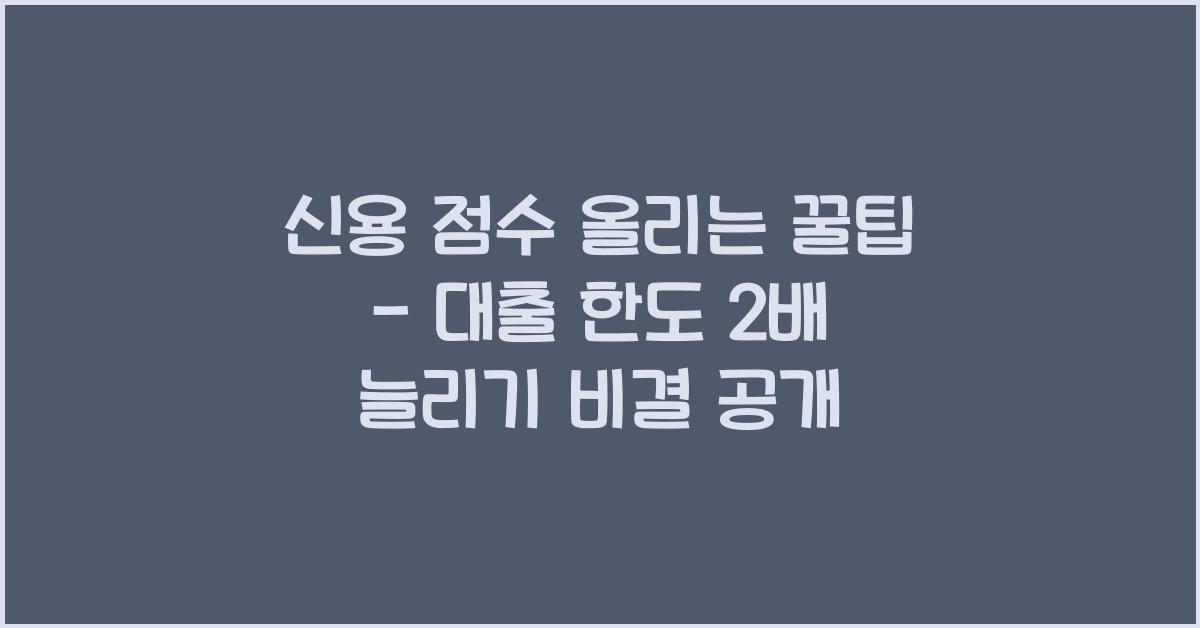 신용 점수 올리는 꿀팁 - 대출 한도 2배 늘리는 법