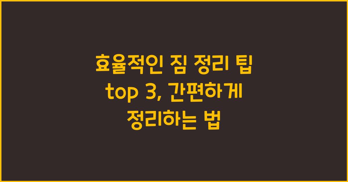 효율적인 짐 정리 팁 top 3