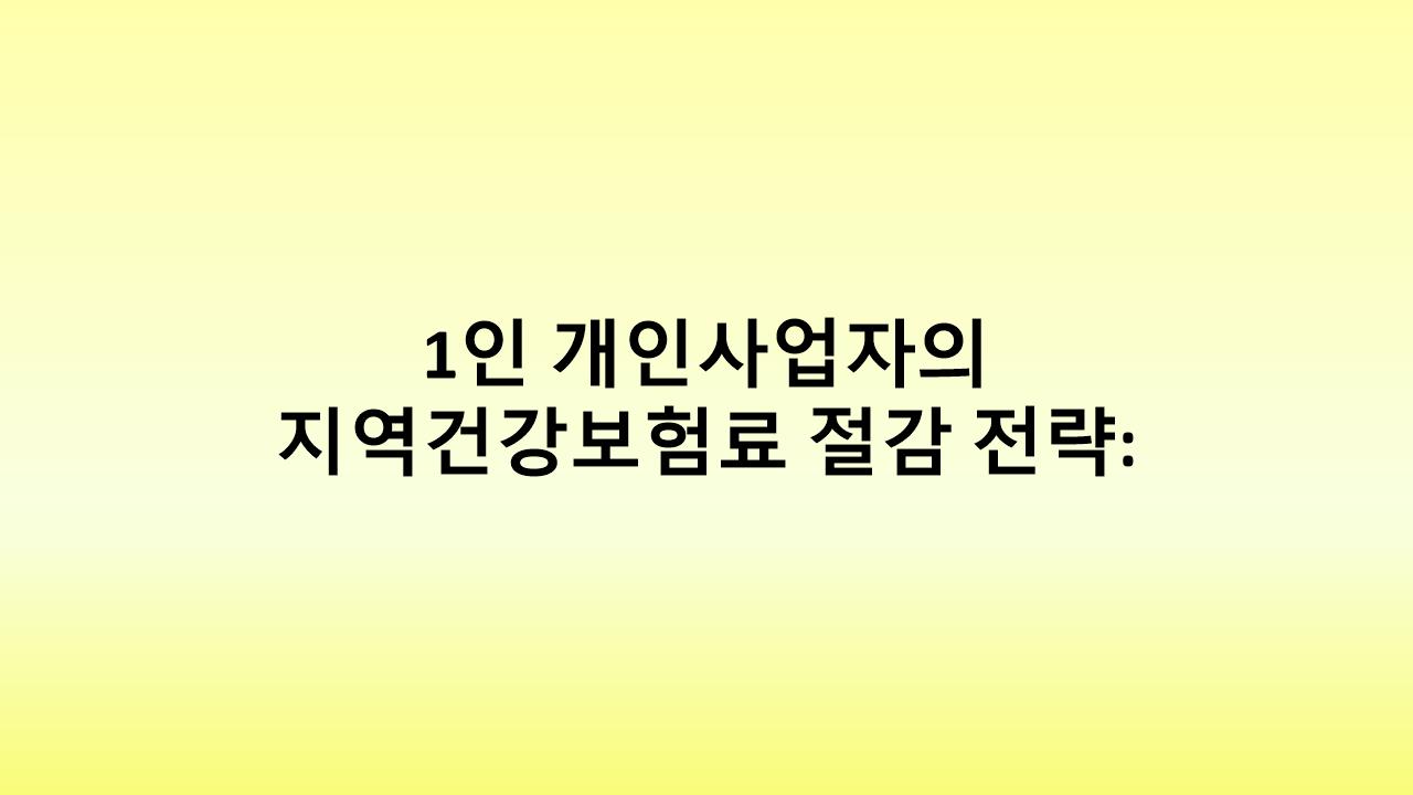 1인 개인사업자의 건강보험료 부담 줄이기! 필수 절감 전략