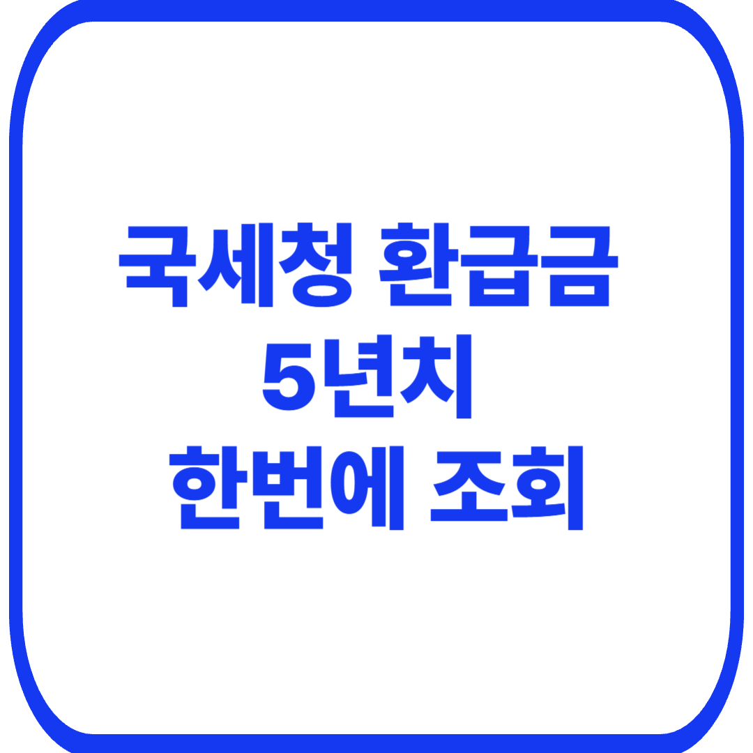 국세청 기한 후 환급 신청방법｜2021~2025년 5년치 환급금 조회&middot;9월 11일